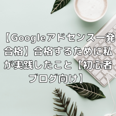 【Googleアドセンス一発合格】合格するために私が実践したこと【初心者ブログ向け】